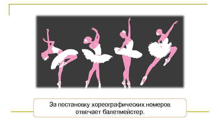 За постановку хореографических номеров отвечает балетмейстер. 