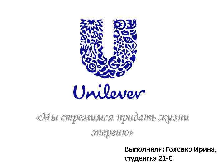  «Мы стремимся придать жизни энергию» Выполнила: Головко Ирина, студентка 21 -С 