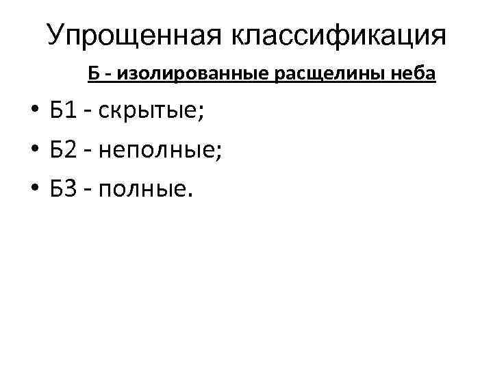 Упрощенная классификация Б - изолированные расщелины неба • Б 1 - скрытые; • Б