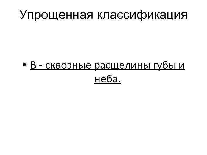 Упрощенная классификация • В - сквозные расщелины губы и неба. 