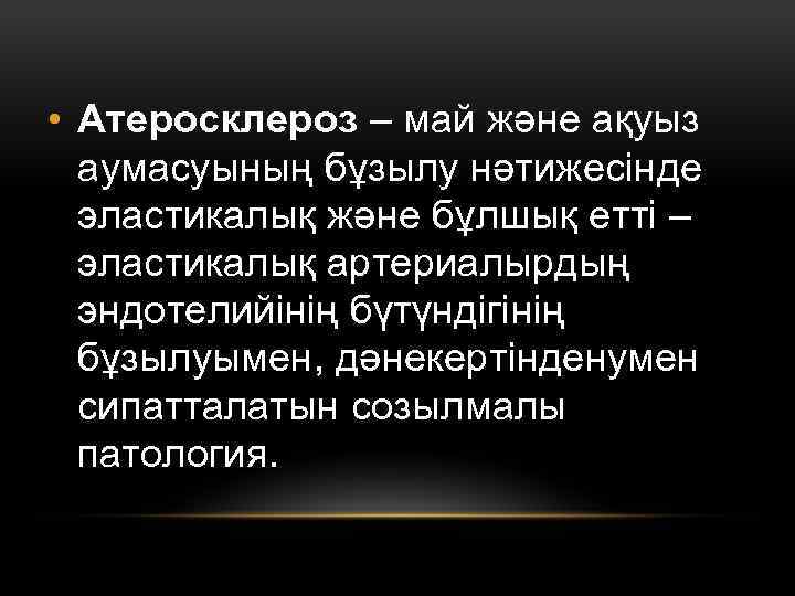  • Атеросклероз – май және ақуыз аумасуының бұзылу нәтижесінде эластикалық және бұлшық етті
