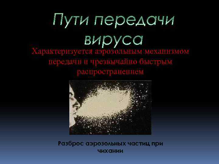 Характеризуется аэрозольным механизмом передачи и чрезвычайно быстрым распространением Разброс аэрозольных частиц при чихании 