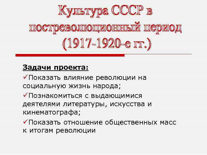 Задачи проекта: üПоказать влияние революции на социальную жизнь народа; üПознакомиться с выдающимися деятелями литературы,