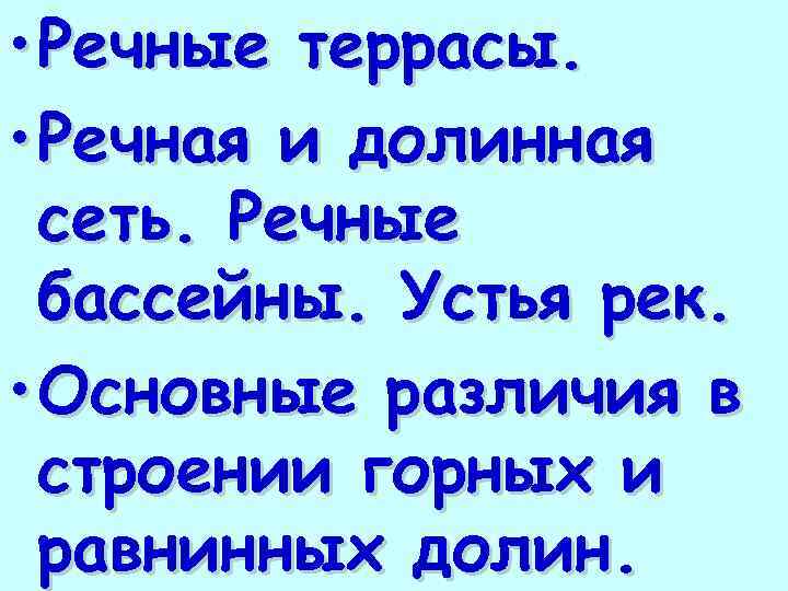  • Речные террасы. • Речная и долинная сеть. Речные бассейны. Устья рек. •