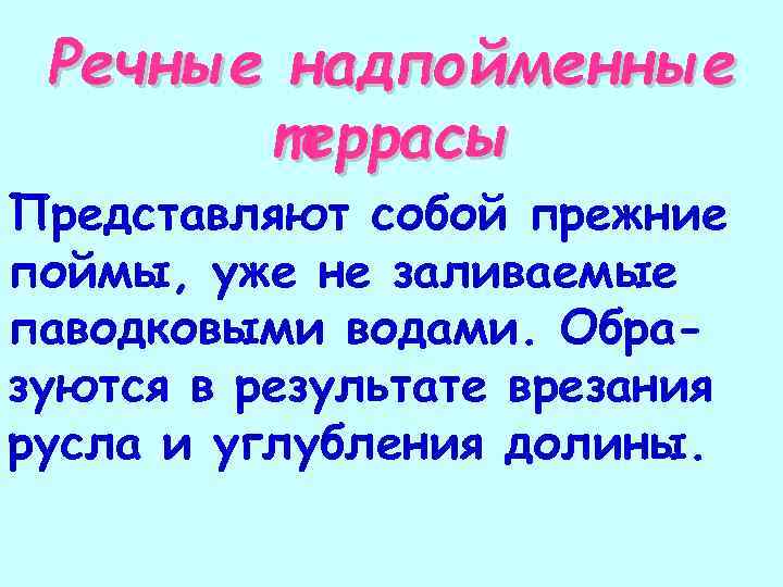 Речные надпойменные террасы Представляют собой прежние поймы, уже не заливаемые паводковыми водами. Образуются в