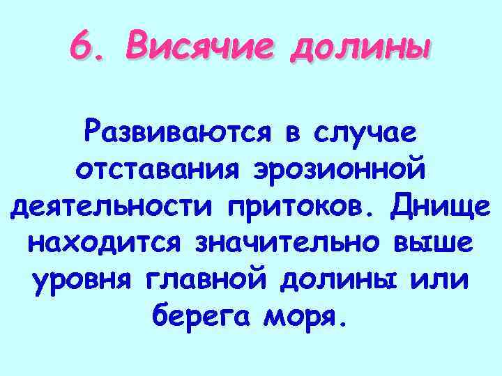 6. Висячие долины Развиваются в случае отставания эрозионной деятельности притоков. Днище находится значительно выше