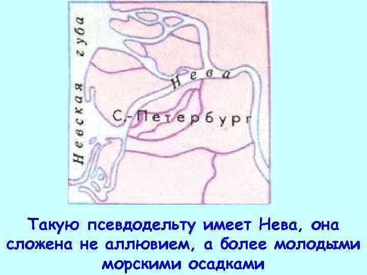 Такую псевдодельту имеет Нева, она сложена не аллювием, а более молодыми морскими осадками 