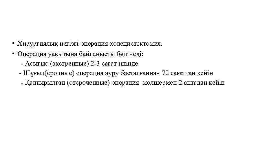  • Хирургиялық негізгі операция холецистэктомия. • Операция уақытына байланысты бөлінеді: - Асығыс (экстренные)