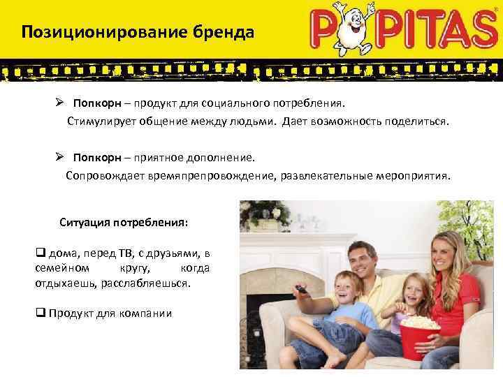 Позиционирование бренда Ø Попкорн – продукт для социального потребления. Стимулирует общение между людьми. Дает