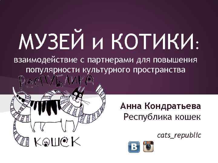 МУЗЕЙ и КОТИКИ: взаимодействие с партнерами для повышения популярности культурного пространства Анна Кондратьева Республика