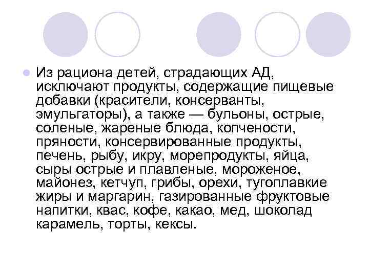 l Из рациона детей, страдающих АД, исключают продукты, содержащие пищевые добавки (красители, консерванты, эмульгаторы),