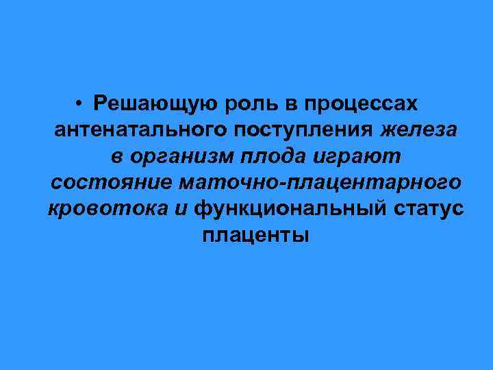  • Решающую роль в процессах антенатального поступления железа в организм плода играют состояние