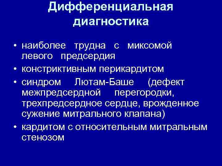Дифференциальная диагностика • наиболее трудна с миксомой левого предсердия • констриктивным перикардитом • синдром