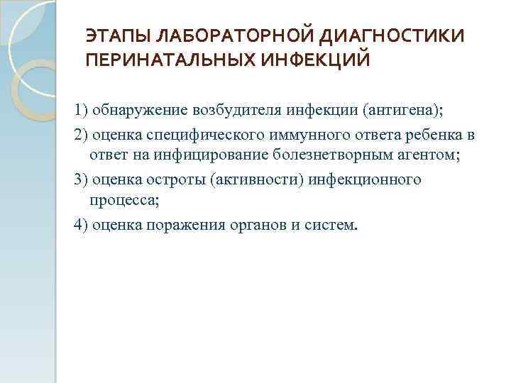 ЭТАПЫ ЛАБОРАТОРНОЙ ДИАГНОСТИКИ ПЕРИНАТАЛЬНЫХ ИНФЕКЦИЙ 1) обнаружение возбудителя инфекции (антигена); 2) оценка специфического иммунного