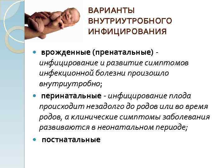 ВАРИАНТЫ ВНУТРИУТРОБНОГО ИНФИЦИРОВАНИЯ врожденные (пренатальные) инфицирование и развитие симптомов инфекционной болезни произошло внутриутробно; перинатальные