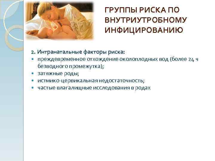 ГРУППЫ РИСКА ПО ВНУТРИУТРОБНОМУ ИНФИЦИРОВАНИЮ 2. Интранатальные факторы риска: преждевременное отхождение околоплодных вод (более