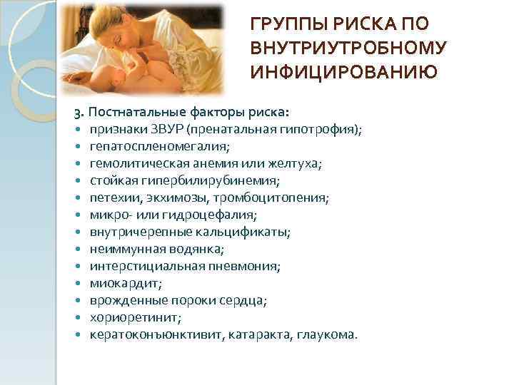 ГРУППЫ РИСКА ПО ВНУТРИУТРОБНОМУ ИНФИЦИРОВАНИЮ 3. Постнатальные факторы риска: признаки ЗВУР (пренатальная гипотрофия); гепатоспленомегалия;
