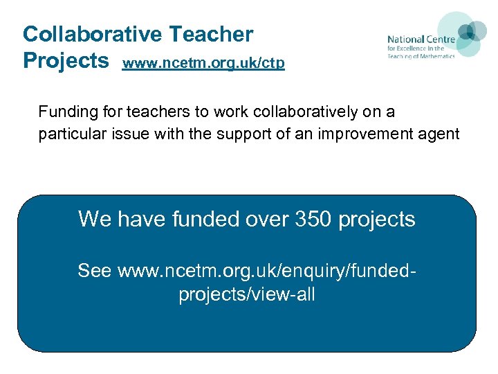 Collaborative Teacher Projects www. ncetm. org. uk/ctp Funding for teachers to work collaboratively on