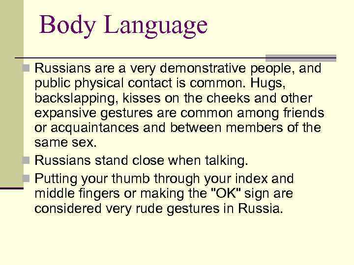 Body Language n Russians are a very demonstrative people, and public physical contact is