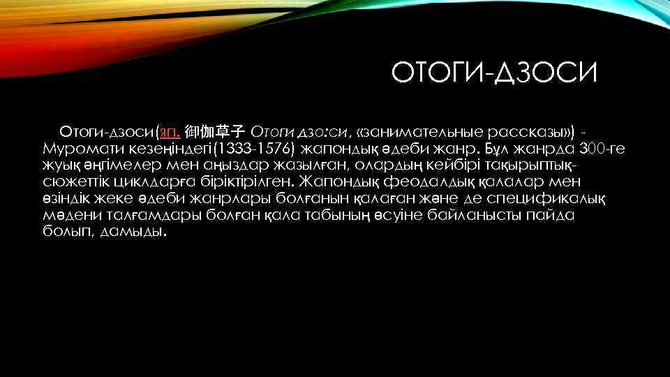 ОТОГИ-ДЗОСИ Отоги-дзоси(яп. 御伽草子 Отоги дзо: си, «занимательные рассказы» ) Муромати кезеңіндегі(1333 -1576) жапондық әдеби