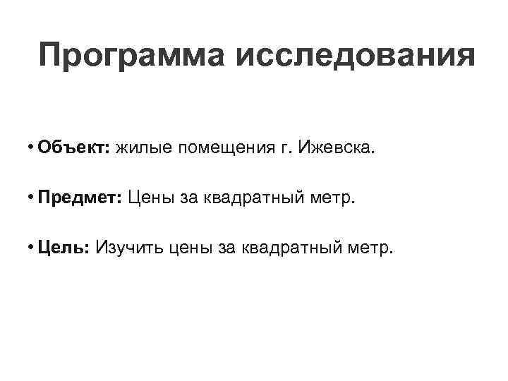 Программа исследования • Объект: жилые помещения г. Ижевска. • Предмет: Цены за квадратный метр.