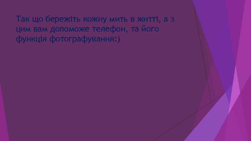 Так що бережіть кожну мить в житті, а з цим вам допоможе телефон, та