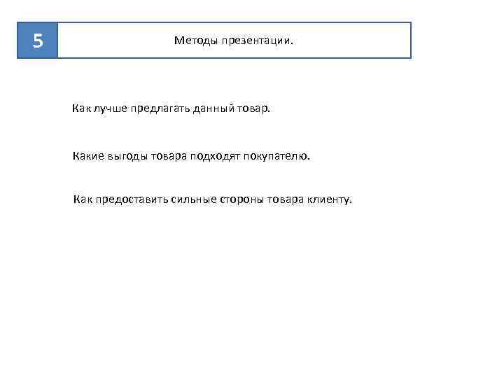 5 Методы презентации. Как лучше предлагать данный товар. Какие выгоды товара подходят покупателю. Как