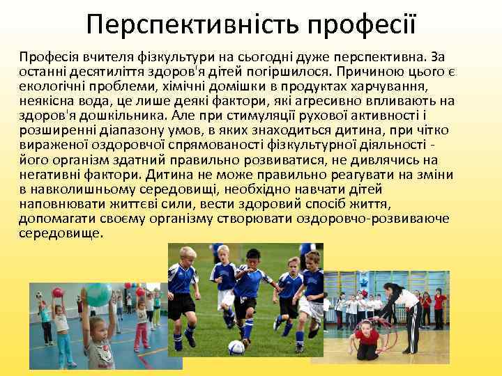 Перспективність професії Професія вчителя фізкультури на сьогодні дуже перспективна. За останні десятиліття здоров'я дітей