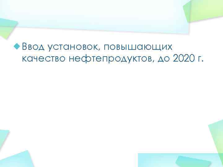 Ввод установок, повышающих качество нефтепродуктов, до 2020 г. 