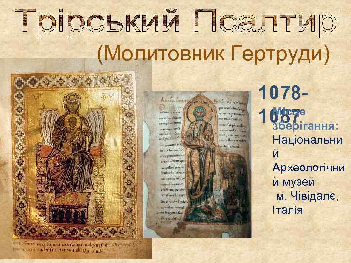 (Молитовник Гертруди) 1078 Місце 1087 зберігання: Національни й Археологічни й музей м. Чівідалє, Італія