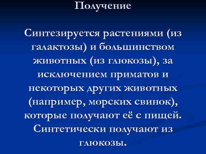 Получение Синтезируется растениями (из галактозы) и большинством животных (из глюкозы), за исключением приматов и