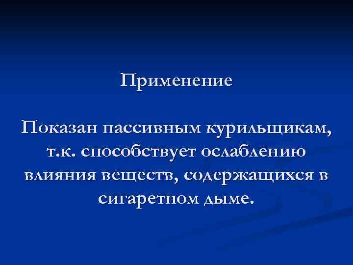 Применение Показан пассивным курильщикам, т. к. способствует ослаблению влияния веществ, содержащихся в сигаретном дыме.