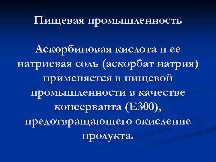 Пищевая промышленность Аскорбиновая кислота и ее натриевая соль (аскорбат натрия) применяется в пищевой промышленности