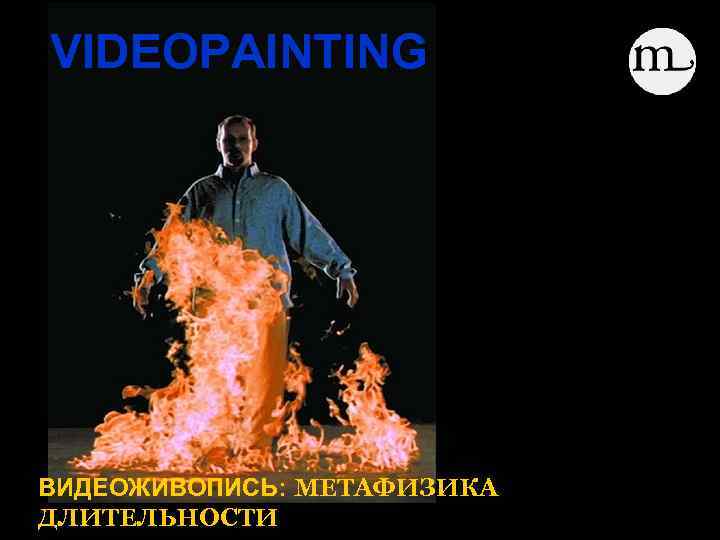 VIDEOPAINTING ВИДЕОЖИВОПИСЬ: МЕТАФИЗИКА ДЛИТЕЛЬНОСТИ 