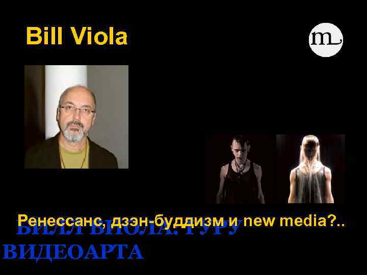 Bill Viola Ренессанс, дзэн-буддизм и new media? . . БИЛЛ ВИОЛА: ГУРУ ВИДЕОАРТА 