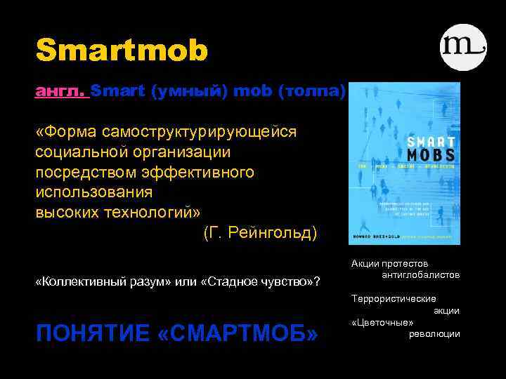 Smartmob англ. Smart (умный) mob (толпа) «Форма самоструктурирующейся социальной организации посредством эффективного использования высоких