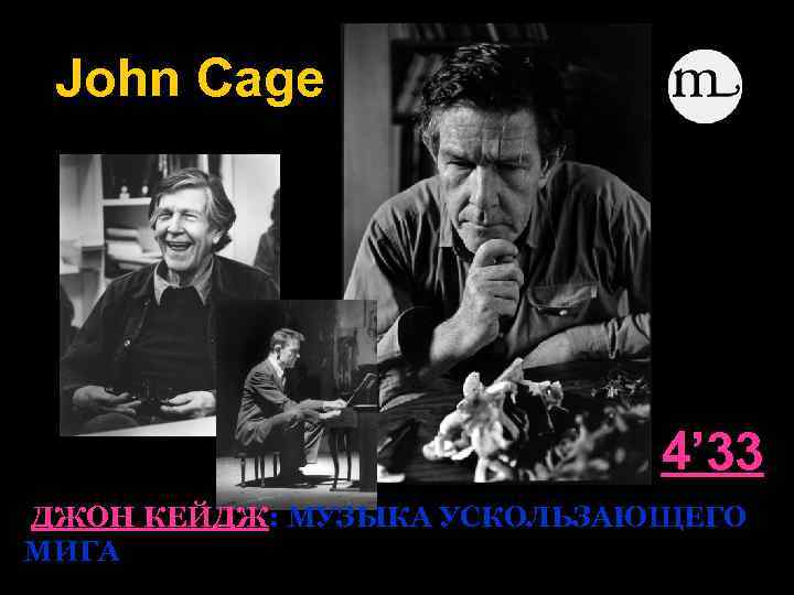 John Cage 4’ 33 ДЖОН КЕЙДЖ: МУЗЫКА УСКОЛЬЗАЮЩЕГО МИГА 