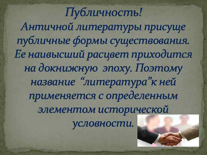 Публичность! Античной литературы присуще публичные формы существования. Ее наивысший расцвет приходится на докнижную эпоху.
