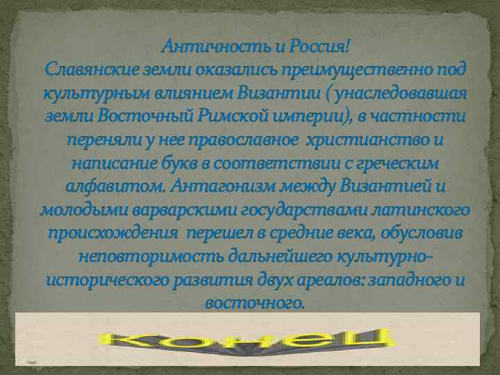 Античность и Россия! Славянские земли оказались преимущественно под культурным влиянием Византии ( унаследовавшая земли