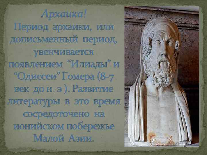 Архаика! Период архаики, или дописьменный период, увенчивается появлением “Илиады” и “Одиссеи” Гомера (8 -7