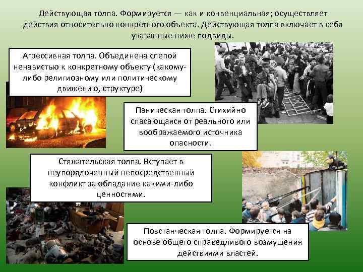 Действующая толпа. Формируется — как и конвенциальная; осуществляет действия относительно конкретного объекта. Действующая толпа