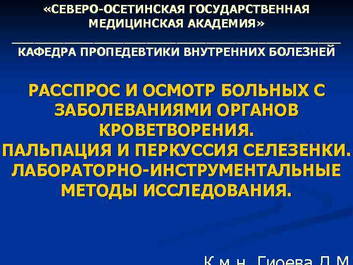  «СЕВЕРО-ОСЕТИНСКАЯ ГОСУДАРСТВЕННАЯ МЕДИЦИНСКАЯ АКАДЕМИЯ» ______________________ КАФЕДРА ПРОПЕДЕВТИКИ ВНУТРЕННИХ БОЛЕЗНЕЙ РАССПРОС И ОСМОТР БОЛЬНЫХ