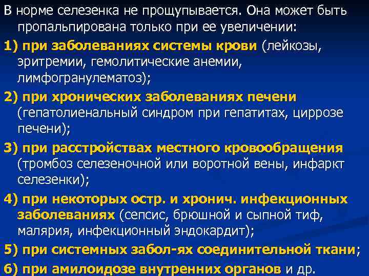 В норме селезенка не прощупывается. Она может быть пропальпирована только при ее увеличении: 1)