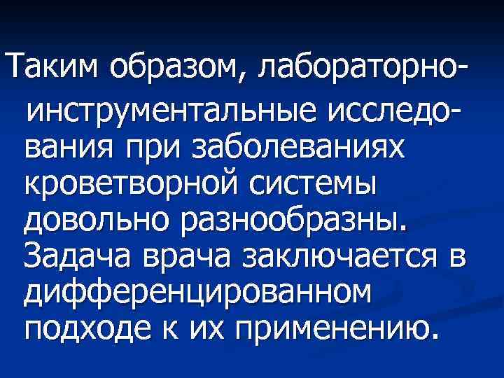 Таким образом, лабораторноинструментальные исследования при заболеваниях кроветворной системы довольно разнообразны. Задача врача заключается в