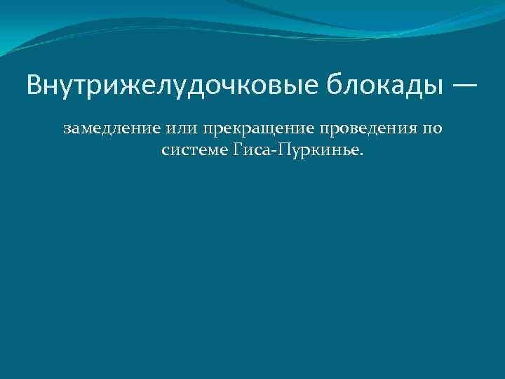 Внутрижелудочковые блокады — замедление или прекращение проведения по системе Гиса-Пуркинье. 