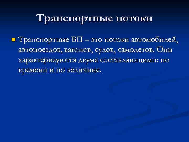 Транспортные потоки n Транспортные ВП – это потоки автомобилей, автопоездов, вагонов, судов, самолетов. Они