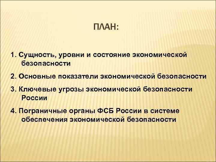 ПЛАН: 1. Сущность, уровни и состояние экономической безопасности 2. Основные показатели экономической безопасности 3.