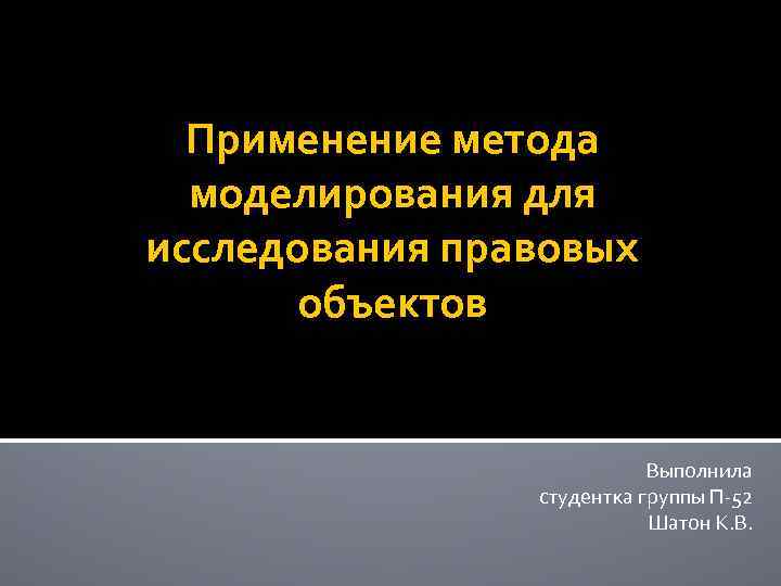 Применение метода моделирования для исследования правовых объектов Выполнила студентка группы П 52 Шатон К.
