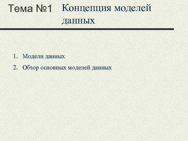 Тема № 1 Концепция моделей данных 1. Модели данных 2. Обзор основных моделей данных