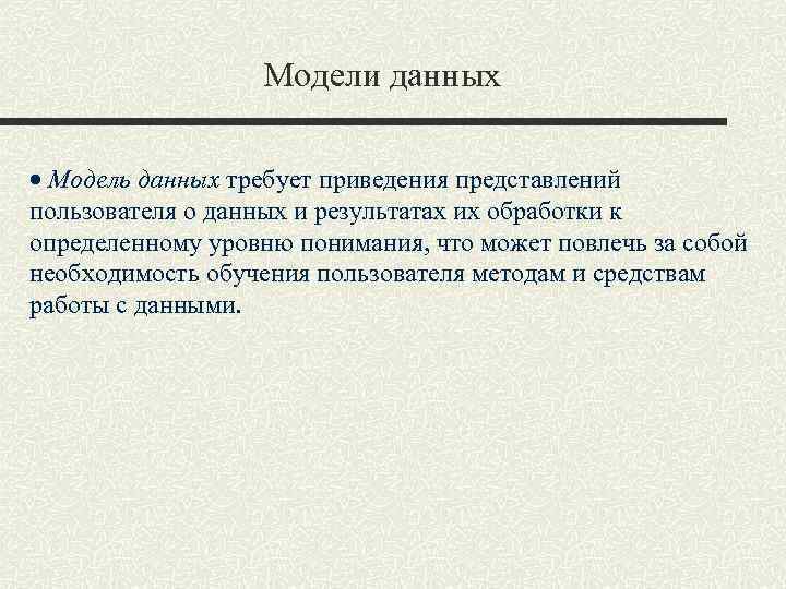 Модели данных Модель данных требует приведения представлений пользователя о данных и результатах их обработки